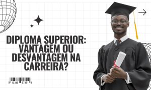 Leia mais sobre o artigo Diploma Superior: Vantagem ou Desvantagem na Carreira?